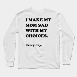 I Make My Mom Sad With My Choices Long Sleeve T-Shirt